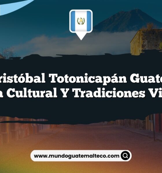 San Cristóbal Totonicapán Guatemala: Riqueza Cultural y Tradiciones Vibrantes