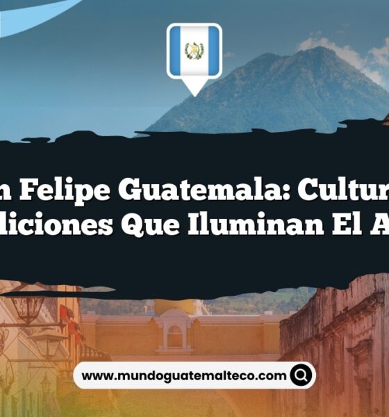 San Felipe Guatemala: Cultura y Tradiciones que Iluminan el Alma