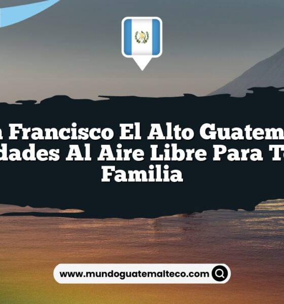 San Francisco El Alto Guatemala: Actividades al Aire Libre para Toda la Familia