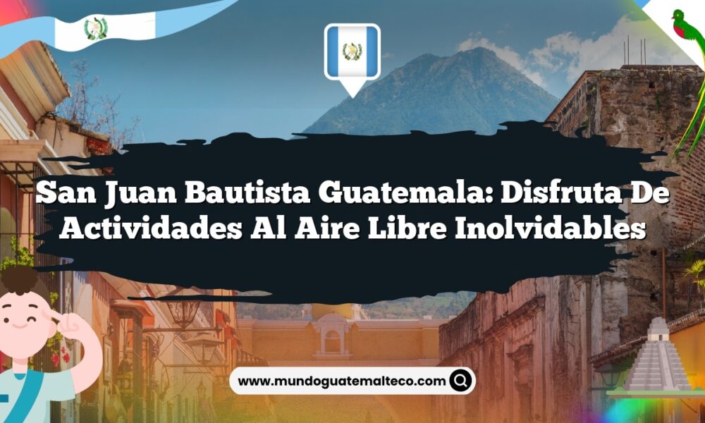 San Juan Bautista Guatemala: Disfruta de Actividades al Aire Libre Inolvidables