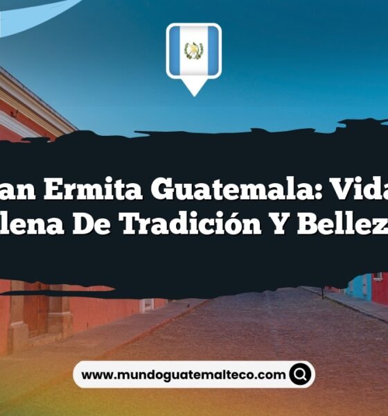 San Juan Ermita Guatemala: Vida Rural Llena de Tradición y Belleza