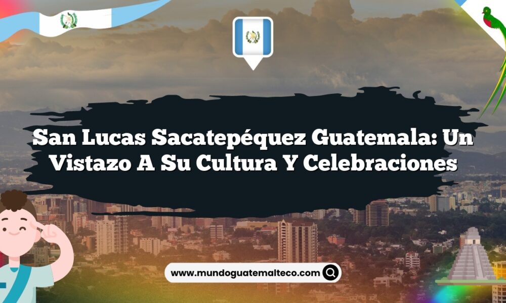 San Lucas Sacatepéquez Guatemala: Un Vistazo a su Cultura y Celebraciones