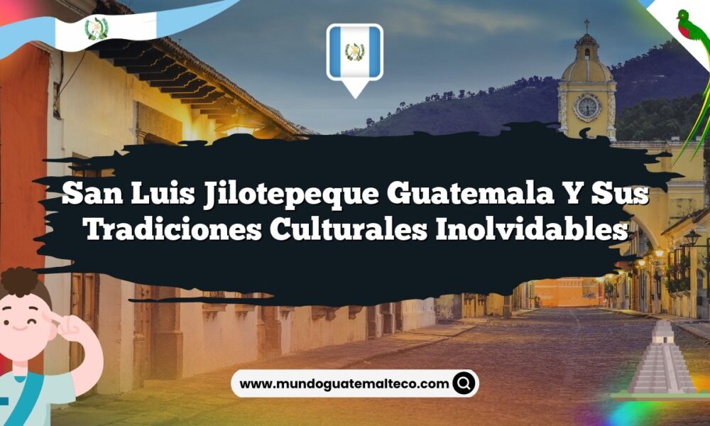 San Luis Jilotepeque Guatemala y sus Tradiciones Culturales Inolvidables