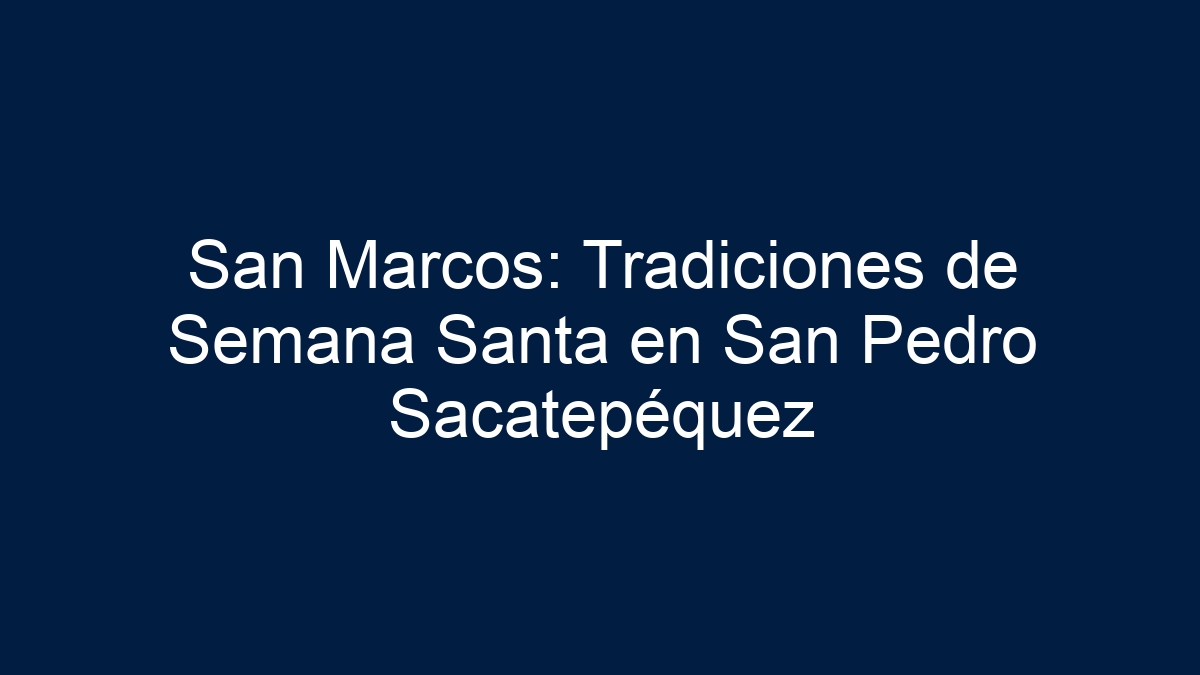 San Marcos: Tradiciones de Semana Santa en San Pedro Sacatepéquez - 1