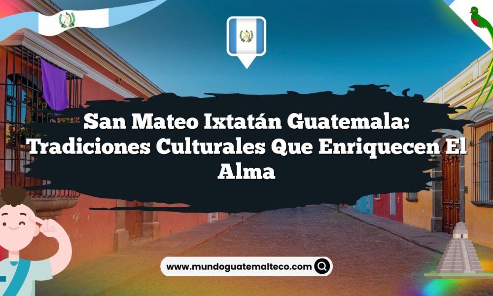 San Mateo Ixtatán Guatemala: Tradiciones Culturales que Enriquecen el Alma