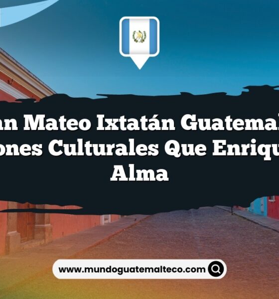 San Mateo Ixtatán Guatemala: Tradiciones Culturales que Enriquecen el Alma