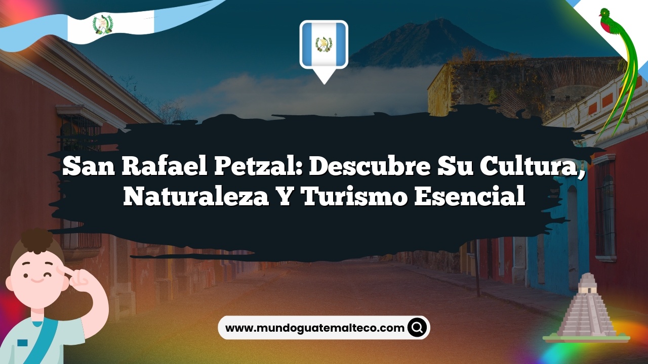 San Rafael Petzal: Descubre su Cultura, Naturaleza y Turismo Esencial