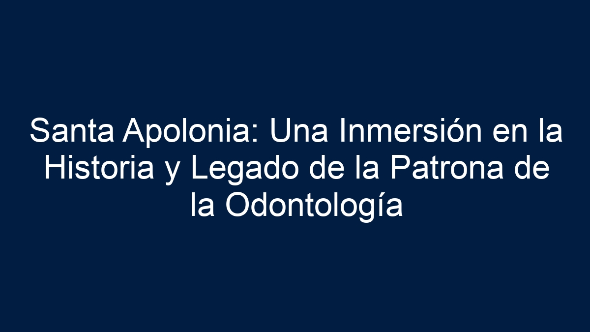 Santa Apolonia: Una Inmersión en la Historia y Legado de la Patrona de la Odontología - 9