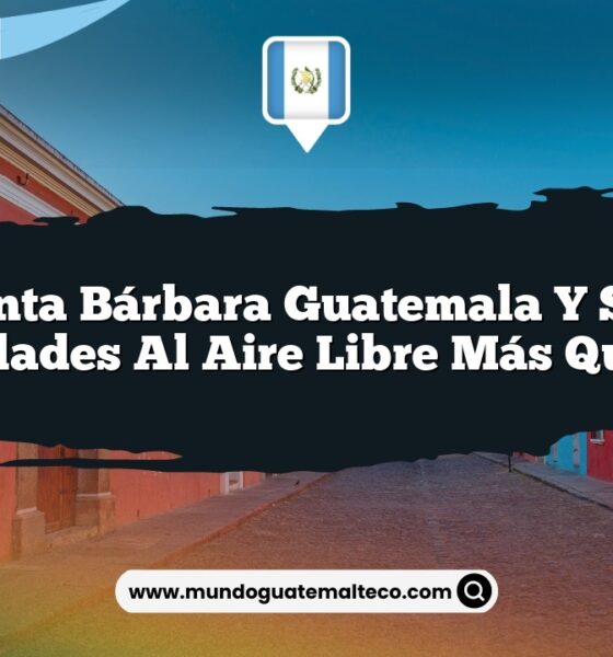 Santa Bárbara Guatemala y sus Actividades al Aire Libre Más Queridas