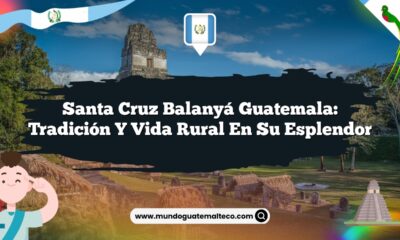 Santa Cruz Balanyá Guatemala: Tradición y Vida Rural en su Esplendor