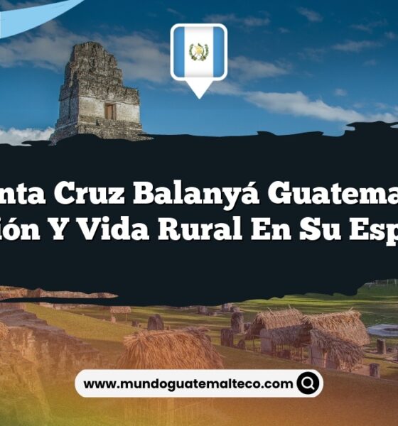 Santa Cruz Balanyá Guatemala: Tradición y Vida Rural en su Esplendor