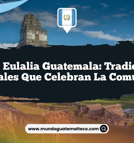 Santa Eulalia Guatemala: Tradiciones Culturales que Celebran la Comunidad