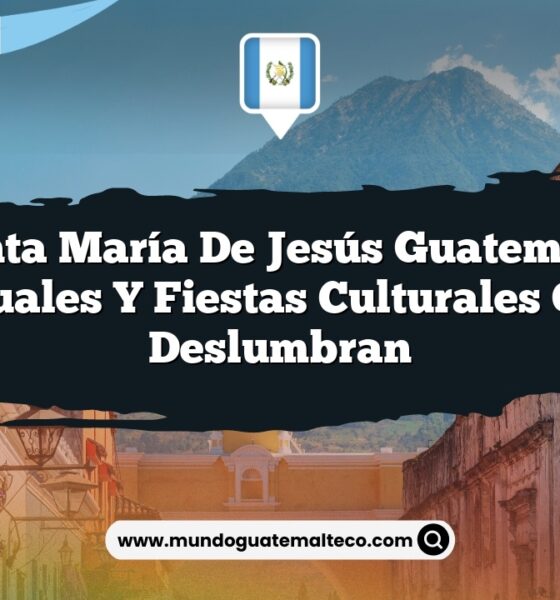 Santa María de Jesús Guatemala: Rituales y Fiestas Culturales que Deslumbran