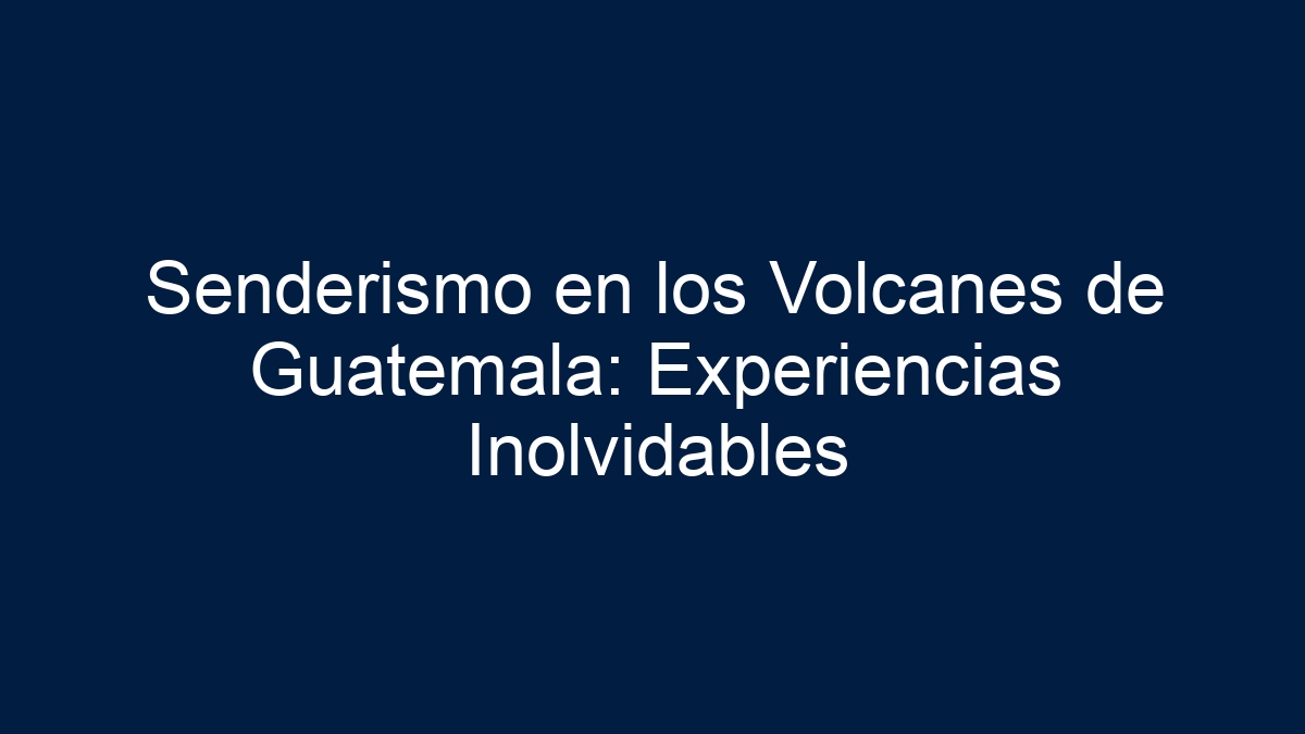 Senderismo en los Volcanes de Guatemala: Experiencias Inolvidables - 7