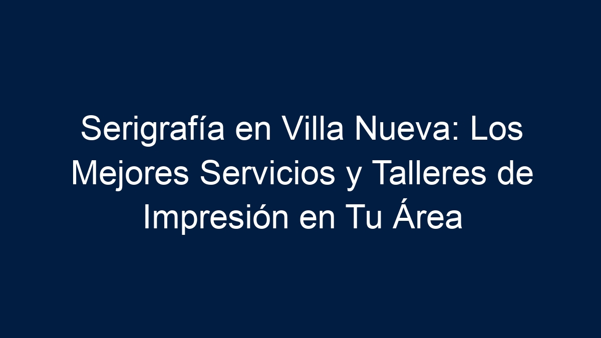 Serigrafía en Villa Nueva: Los Mejores Servicios y Talleres de Impresión en Tu Área - 7