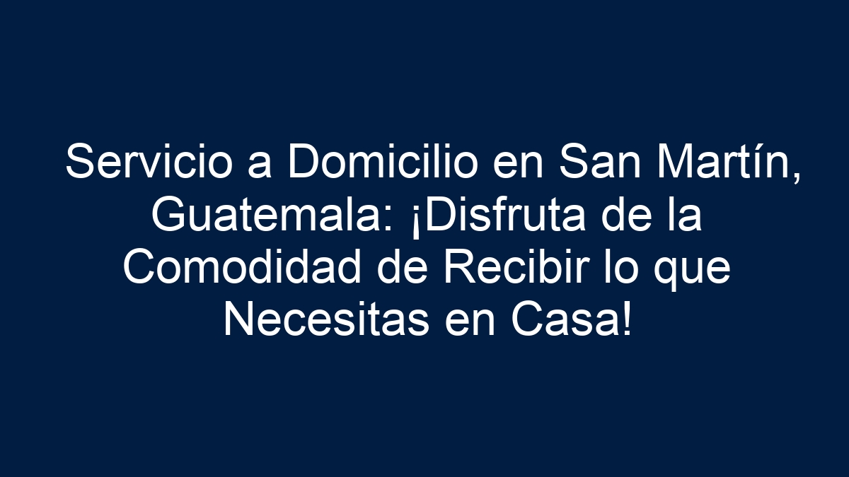 Servicio a Domicilio en San Martín, Guatemala: ¡Disfruta de la Comodidad de Recibir lo que Necesitas en Casa! - 17