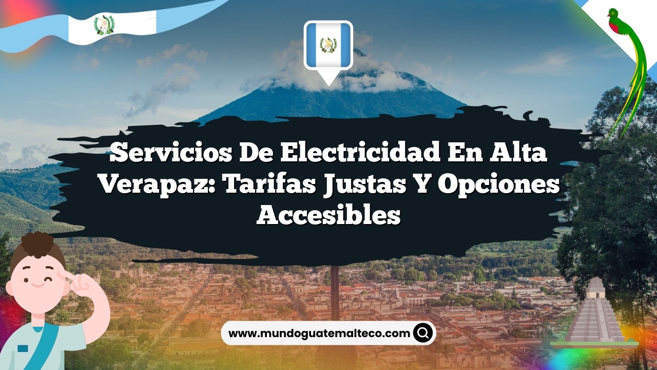 Servicios de electricidad en Alta Verapaz: Tarifas justas y opciones accesibles