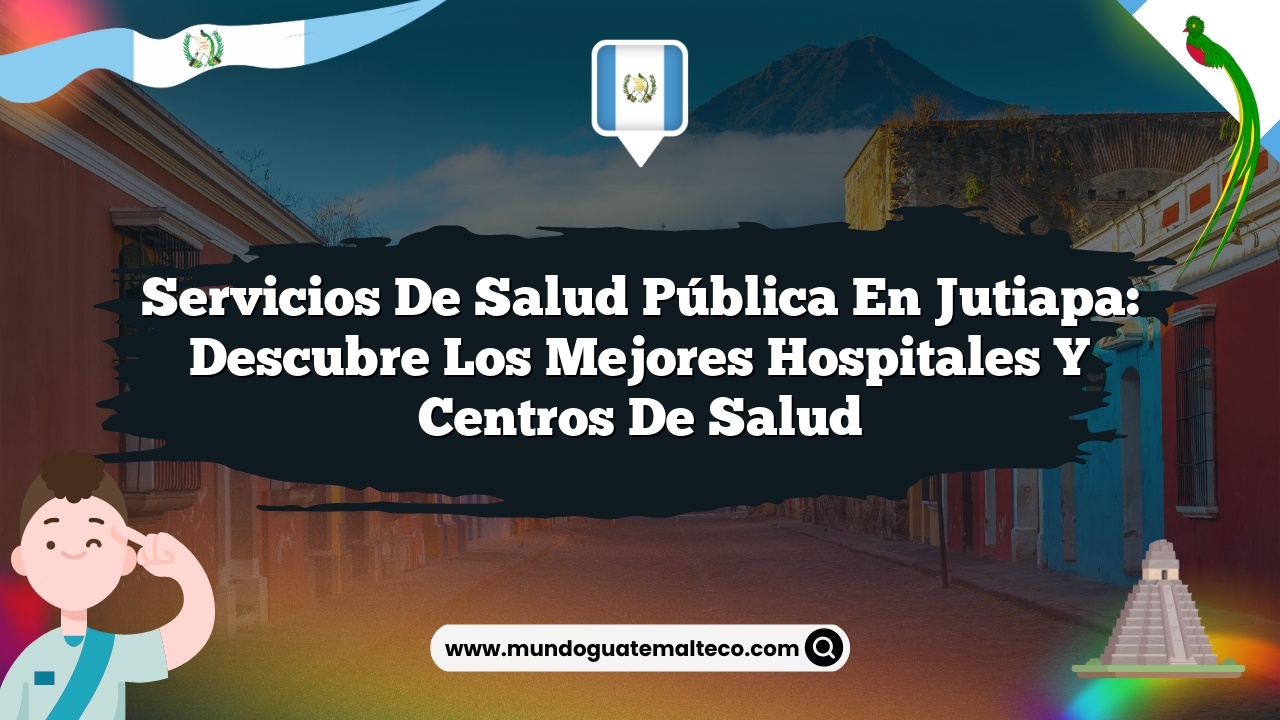 Servicios de salud pública en Jutiapa: Descubre los mejores hospitales y centros de salud
