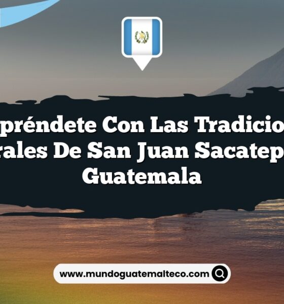Sorpréndete con las Tradiciones Culturales de San Juan Sacatepéquez Guatemala
