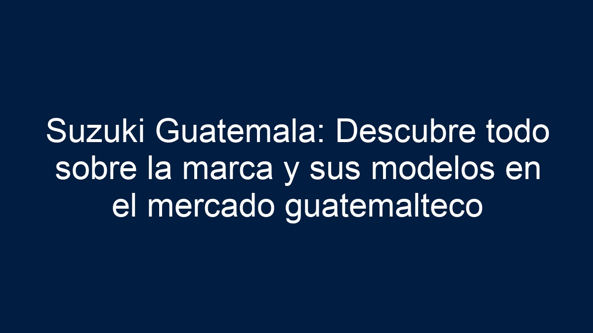 Suzuki Guatemala: Descubre todo sobre la marca y sus modelos en el mercado guatemalteco - 5