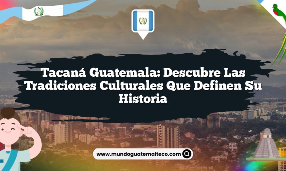 Tacaná Guatemala: Descubre las Tradiciones Culturales que Definen su Historia