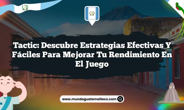 Tactic: Descubre Estrategias Efectivas y Fáciles para Mejorar tu Rendimiento en el Juego