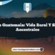 Tecpán Guatemala: Vida Rural y Sabores Ancestrales