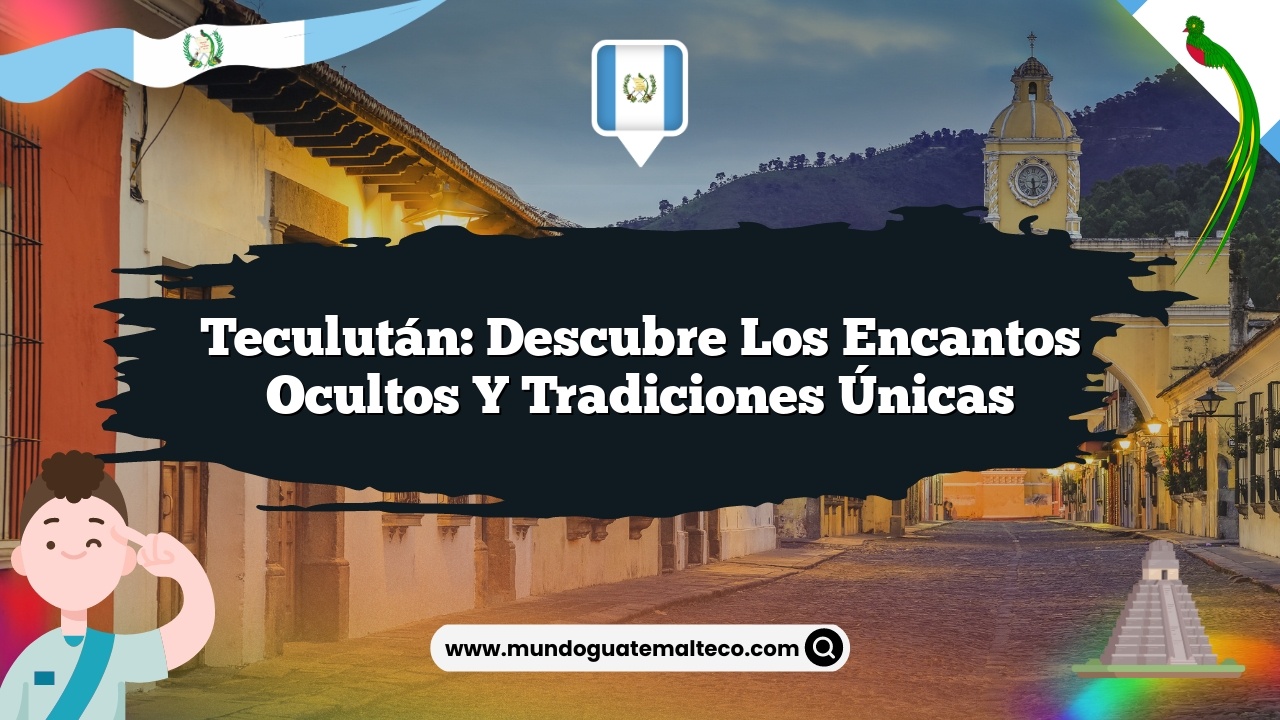 Teculután: Descubre los Encantos Ocultos y Tradiciones Únicas