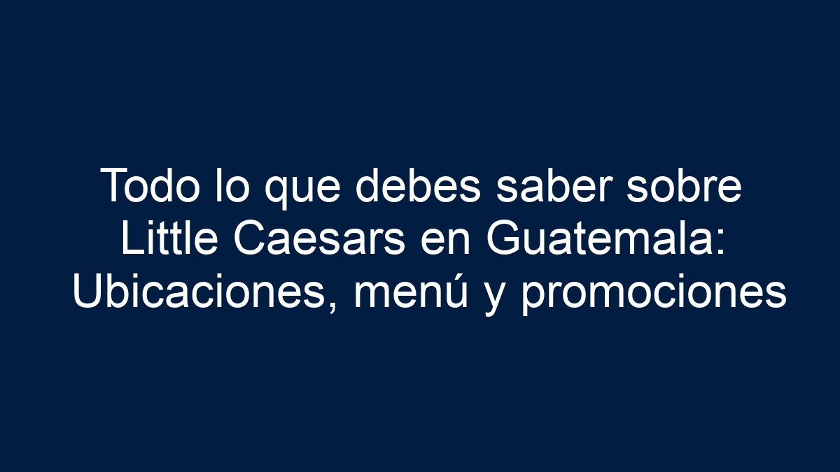 Imagen de Todo lo que debes saber sobre Little Caesars en Guatemala: Ubicaciones, menú y promociones Todo lo que debes saber sobre Little Caesars en Guatemala: Ubicaciones, menú y promociones - 1
