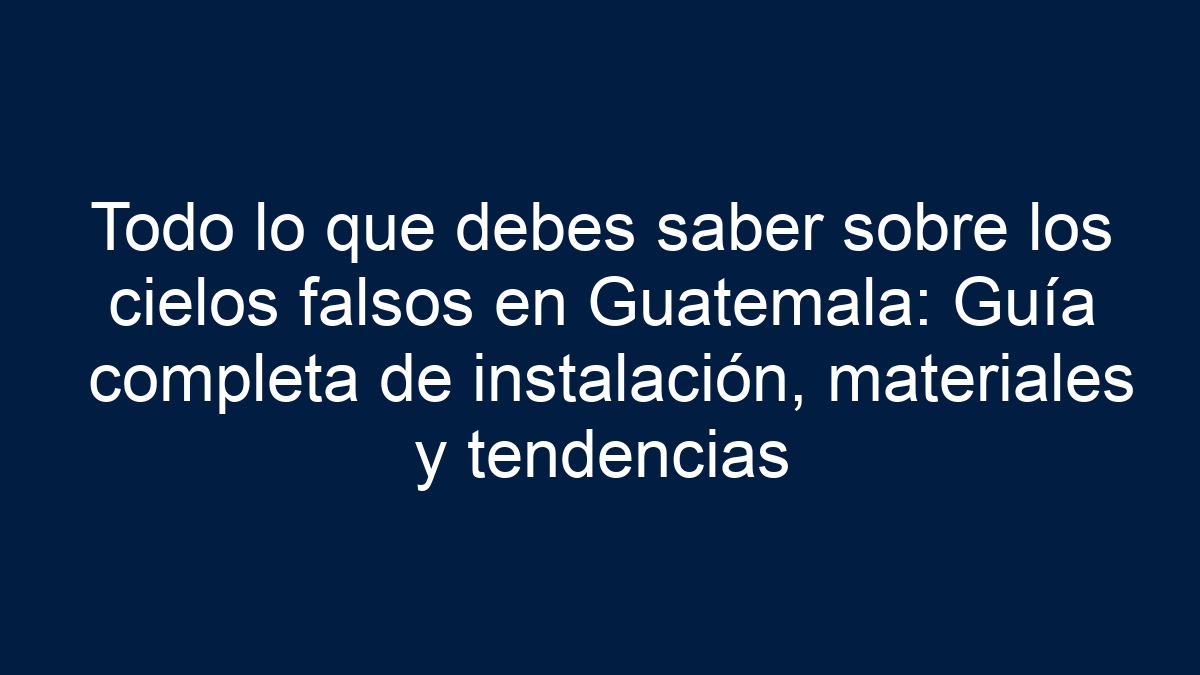 Todo lo que debes saber sobre los cielos falsos en Guatemala: Guía completa de instalación, materiales y tendencias - 39