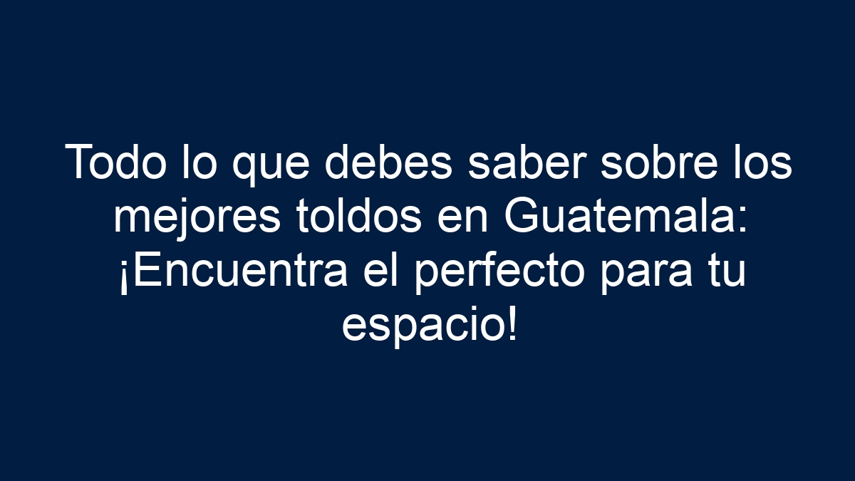 Todo lo que debes saber sobre los mejores toldos en Guatemala: ¡Encuentra el perfecto para tu espacio! - 1