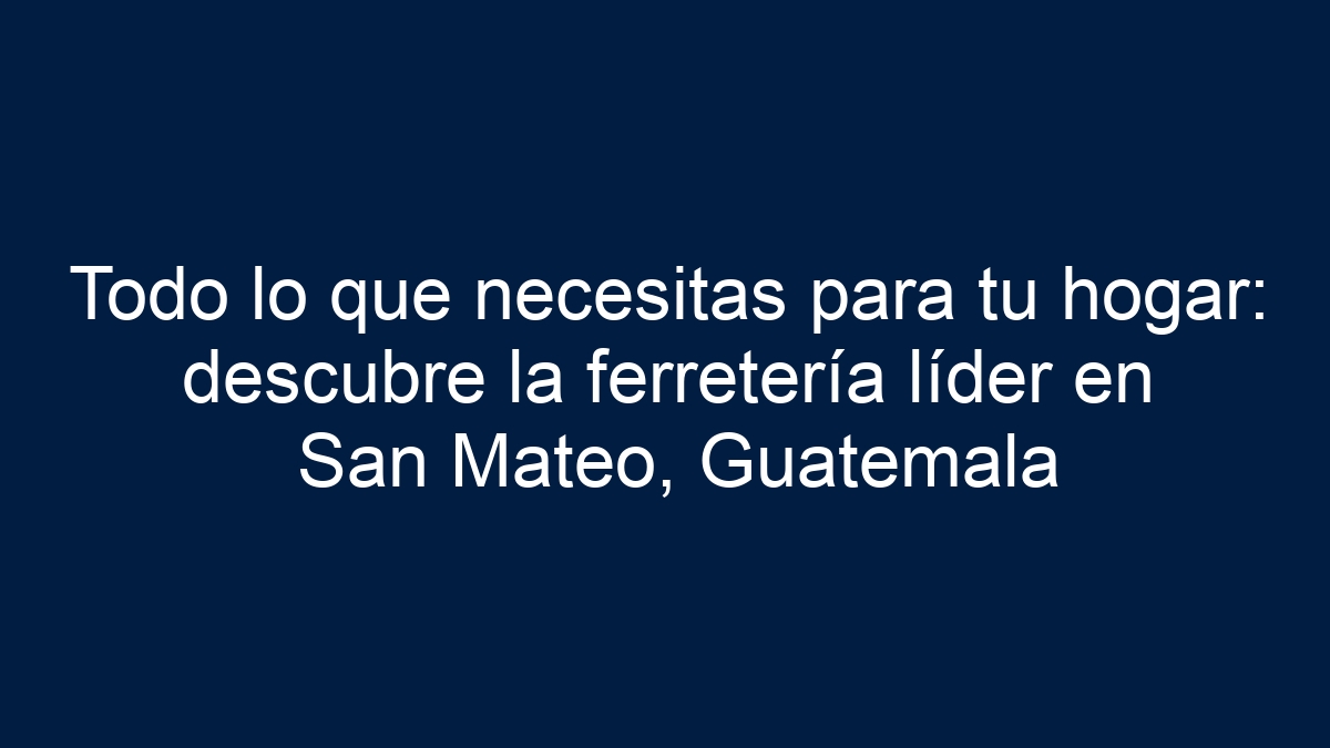 Imagen de Todo lo que necesitas para tu hogar: descubre la ferretería líder en San Mateo, Guatemala Todo lo que necesitas para tu hogar: descubre la ferretería líder en San Mateo, Guatemala - 1