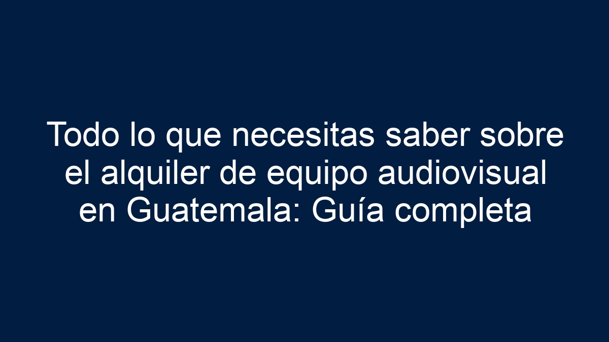 Todo lo que necesitas saber sobre el alquiler de equipo audiovisual en Guatemala: Guía completa - 5