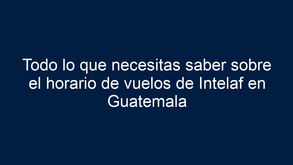 Imagen de Todo lo que necesitas saber sobre el horario de vuelos de Intelaf en Guatemala Todo lo que necesitas saber sobre el horario de vuelos de Intelaf en Guatemala - 1