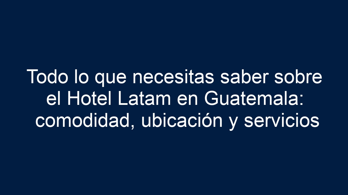 Todo lo que necesitas saber sobre el Hotel Latam en Guatemala: comodidad, ubicación y servicios - 1