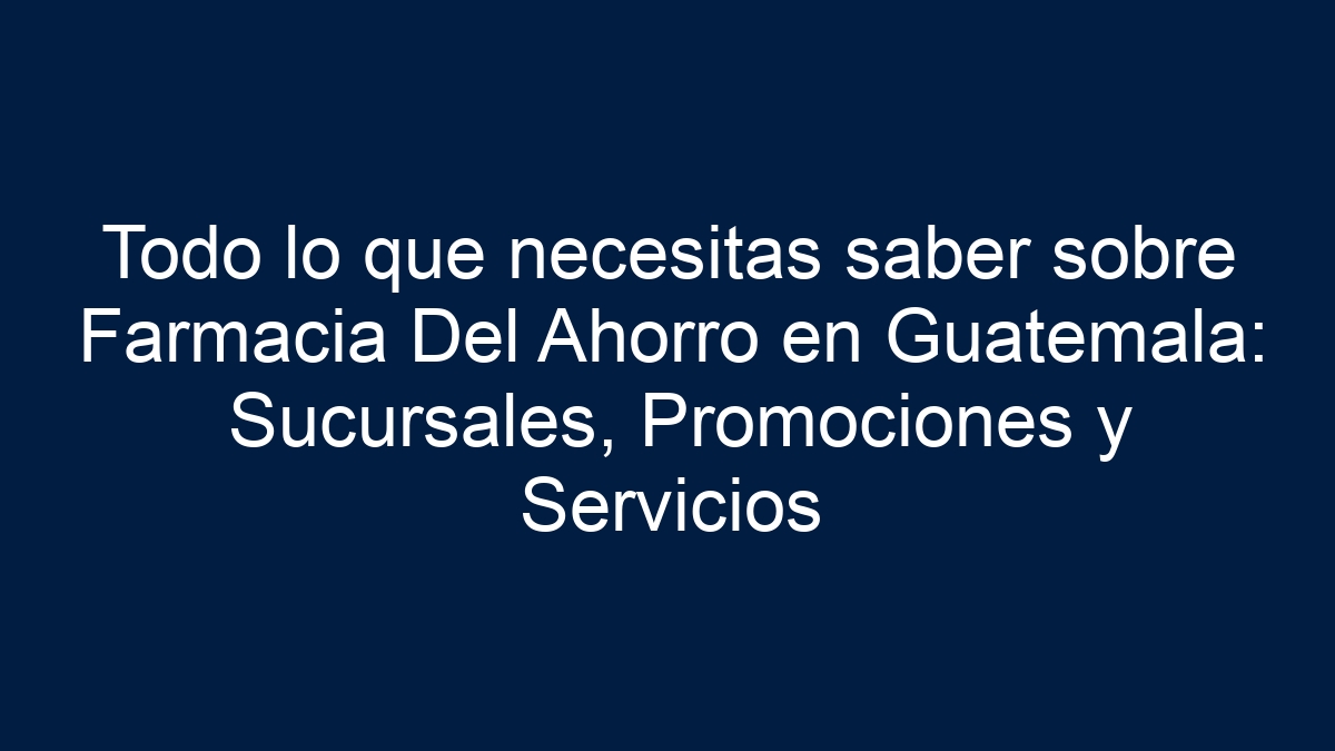 Todo lo que necesitas saber sobre Farmacia Del Ahorro en Guatemala: Sucursales, Promociones y Servicios - 30