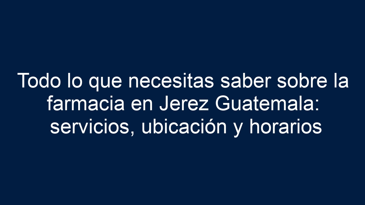 Todo lo que necesitas saber sobre la farmacia en Jerez Guatemala: servicios, ubicación y horarios - 5