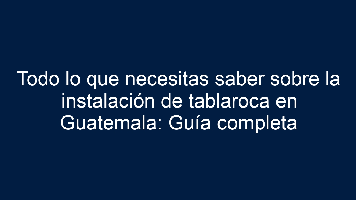 Todo lo que necesitas saber sobre la instalación de tablaroca en Guatemala: Guía completa - 15