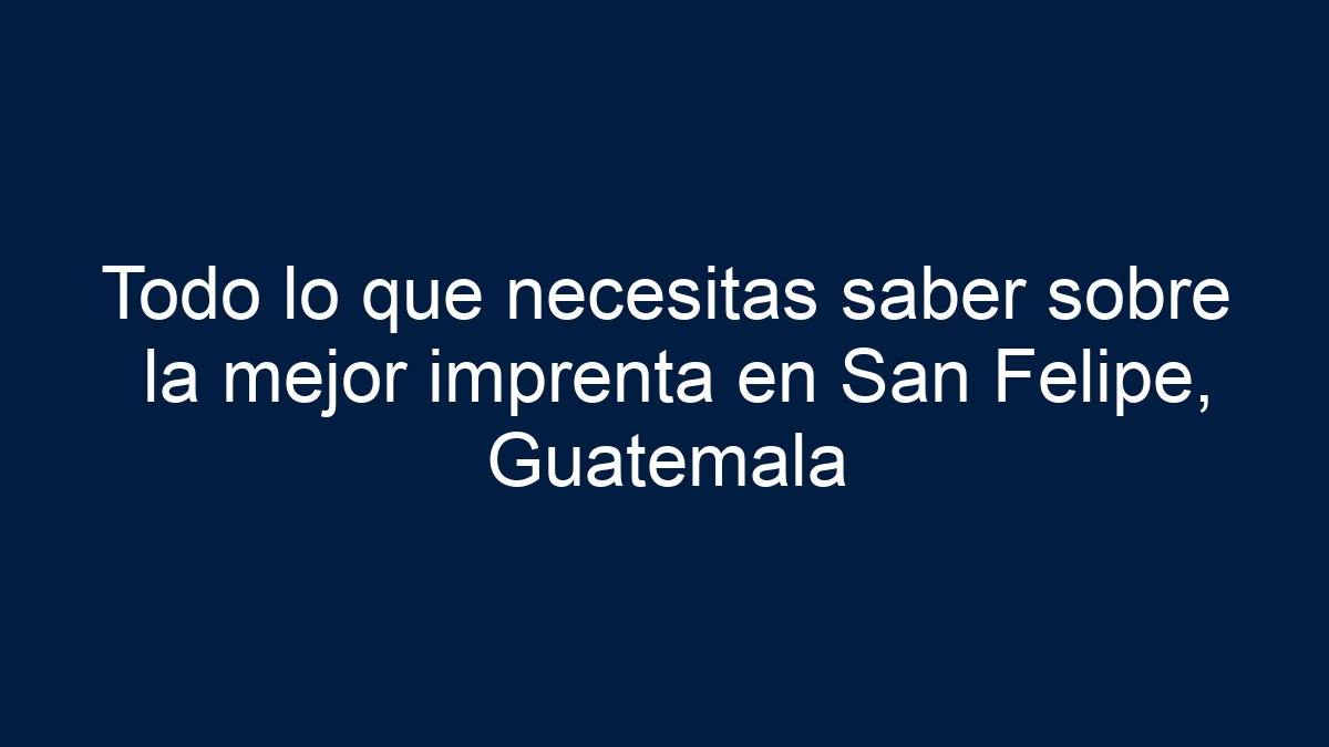 Todo lo que necesitas saber sobre la mejor imprenta en San Felipe, Guatemala - 15