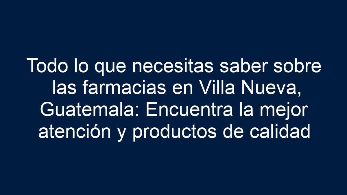 Todo lo que necesitas saber sobre las farmacias en Villa Nueva, Guatemala: Encuentra la mejor atención y productos de calidad - 36