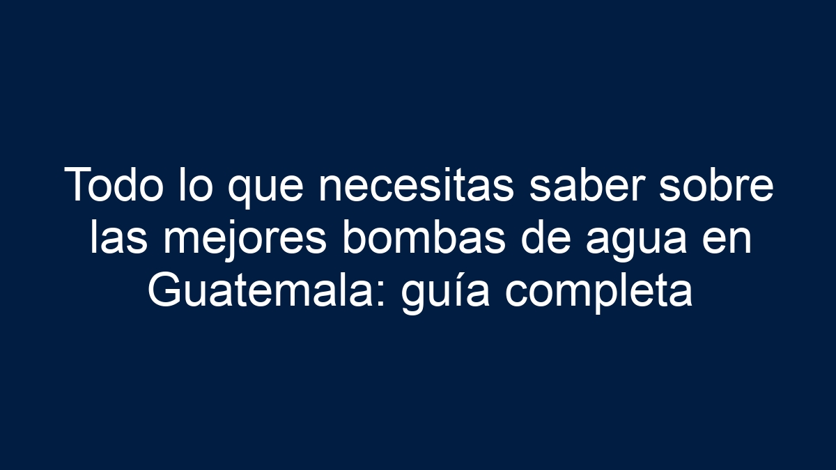 Todo lo que necesitas saber sobre las mejores bombas de agua en Guatemala: guía completa - 15
