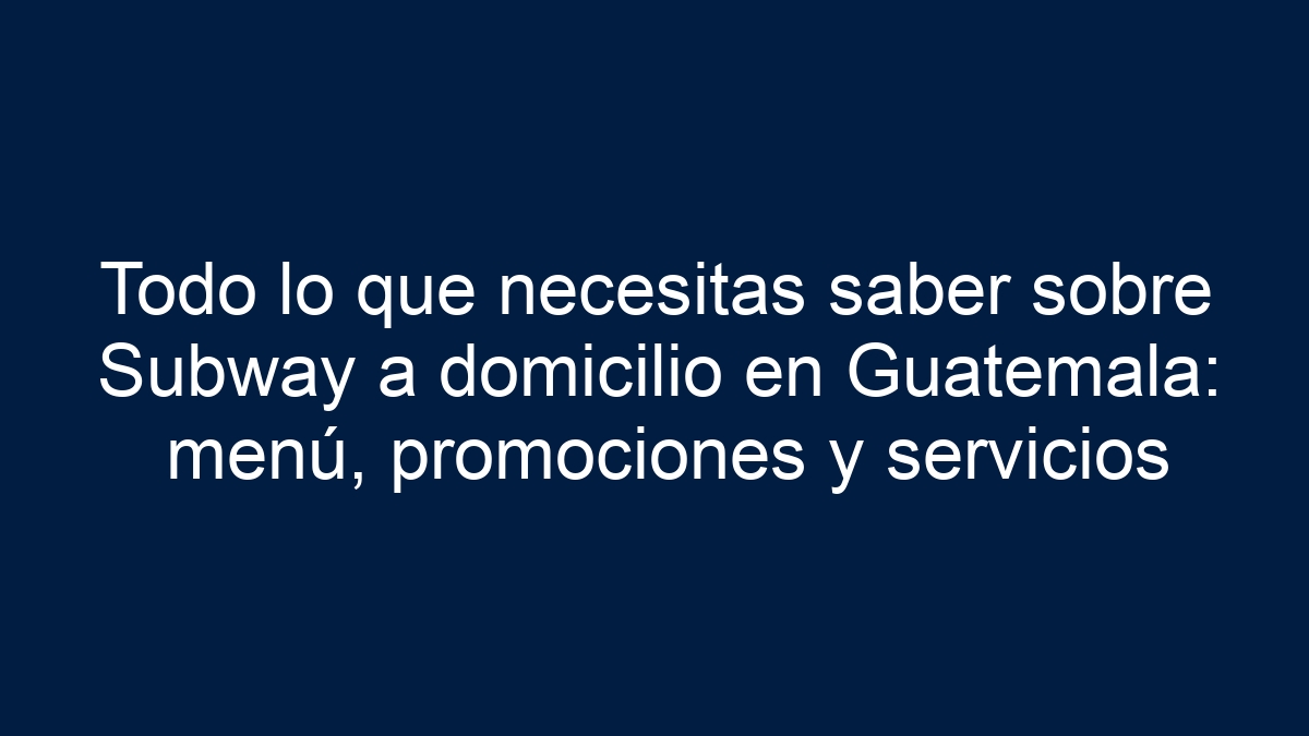 Todo lo que necesitas saber sobre Subway a domicilio en Guatemala: menú, promociones y servicios - 17