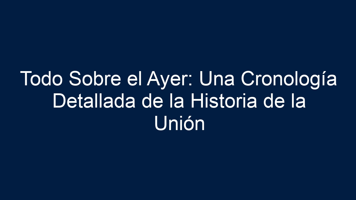 Imagen de Todo Sobre el Ayer: Una Cronología Detallada de la Historia de la Unión Todo Sobre el Ayer: Una Cronología Detallada de la Historia de la Unión - 1