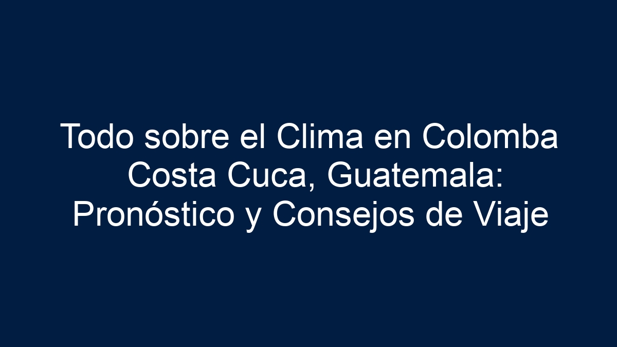Todo sobre el Clima en Colomba Costa Cuca, Guatemala: Pronóstico y Consejos de Viaje - 9