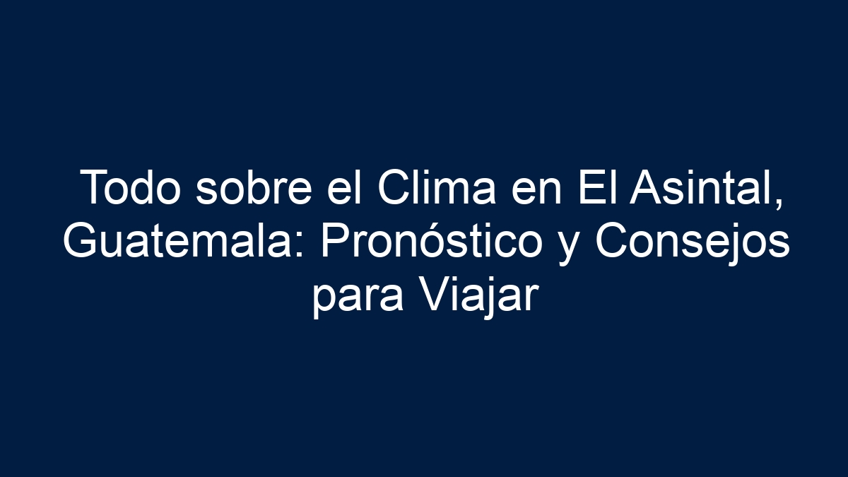 Todo sobre el Clima en El Asintal, Guatemala: Pronóstico y Consejos para Viajar - 1