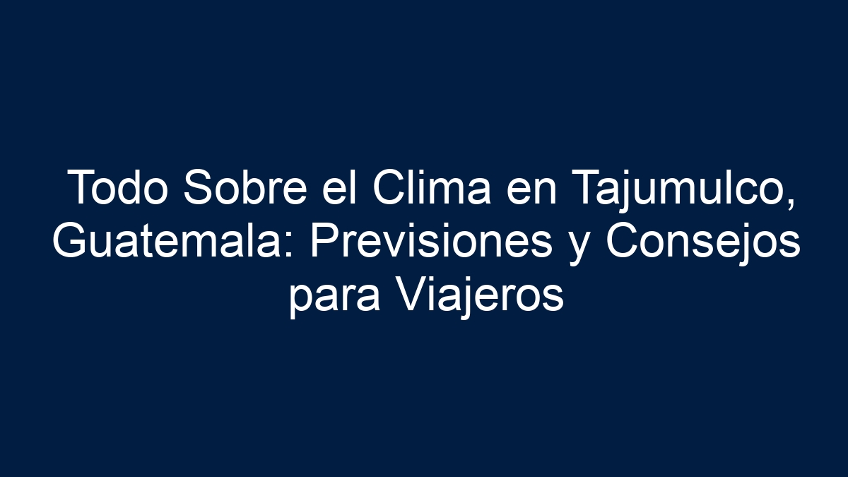 Imagen de Todo Sobre el Clima en Tajumulco, Guatemala: Previsiones y Consejos para Viajeros Todo Sobre el Clima en Tajumulco, Guatemala: Previsiones y Consejos para Viajeros - 1