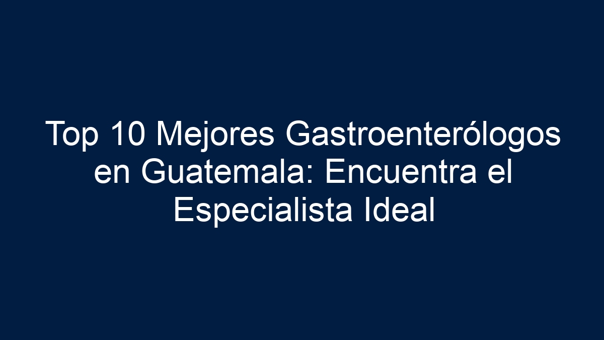 Imagen de Top 10 Mejores Gastroenterólogos en Guatemala: Encuentra el Especialista Ideal Top 10 Mejores Gastroenterólogos en Guatemala: Encuentra el Especialista Ideal - 1