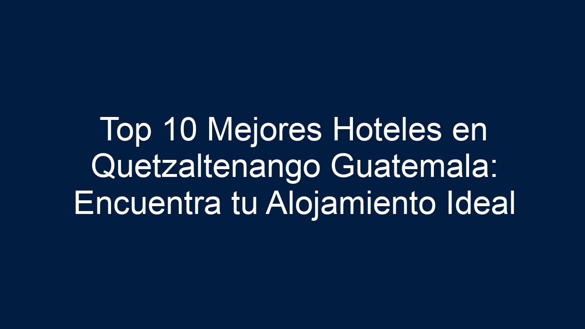 Top 10 Mejores Hoteles en Quetzaltenango Guatemala: Encuentra tu Alojamiento Ideal - 1