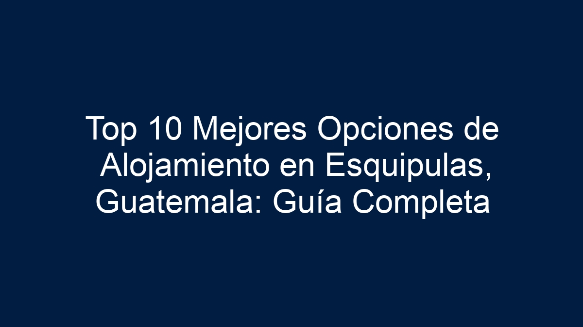 Top 10 Mejores Opciones de Alojamiento en Esquipulas, Guatemala: Guía Completa - 18