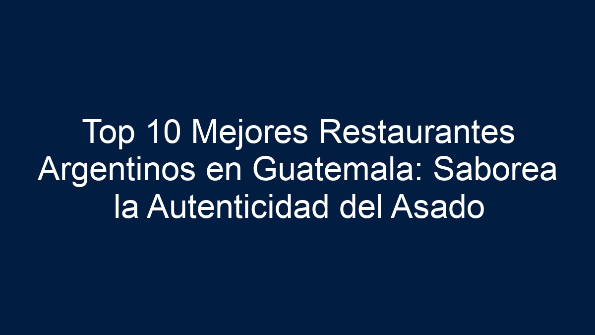 Top 10 Mejores Restaurantes Argentinos en Guatemala: Saborea la Autenticidad del Asado - 13